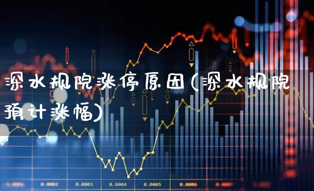 深水规院涨停原因(深水规院预计涨幅)_https://www.jumanxin.com_深交所_第1张