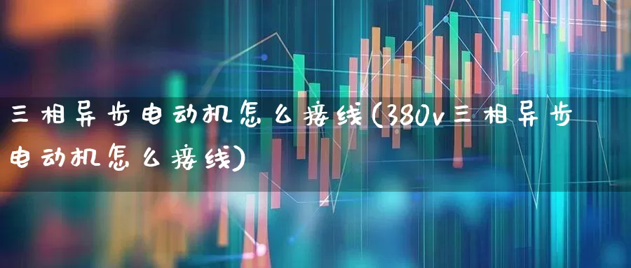 三相异步电动机怎么接线(380v三相异步电动机怎么接线)_https://www.jumanxin.com_深交所_第1张