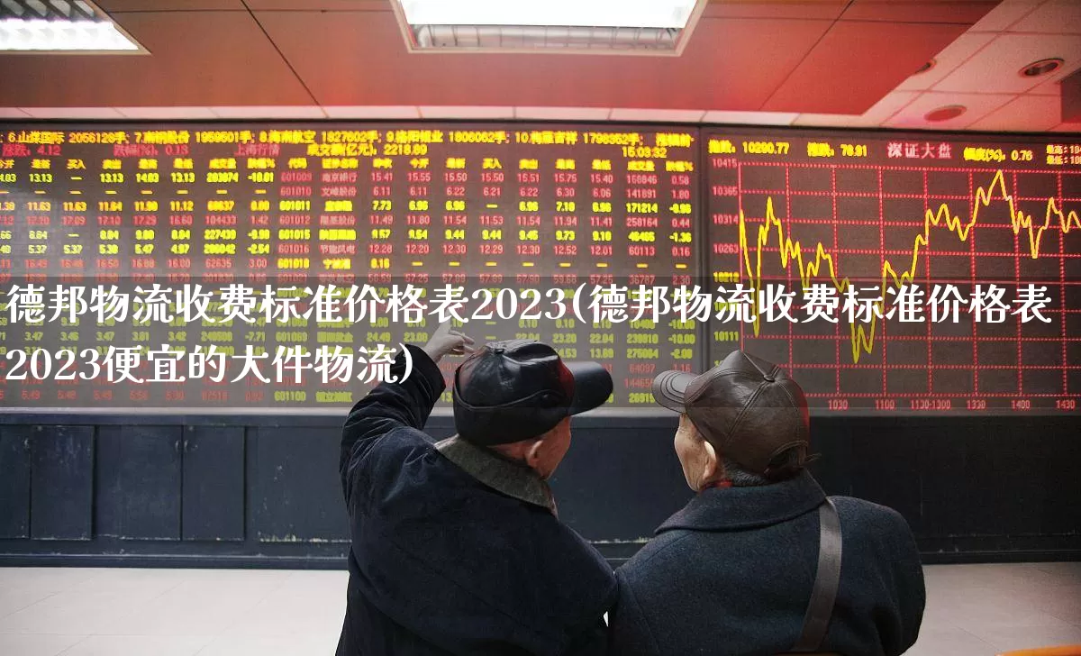 德邦物流收费标准价格表2023(德邦物流收费标准价格表2023便宜的大件物流)_https://www.jumanxin.com_深交所_第1张