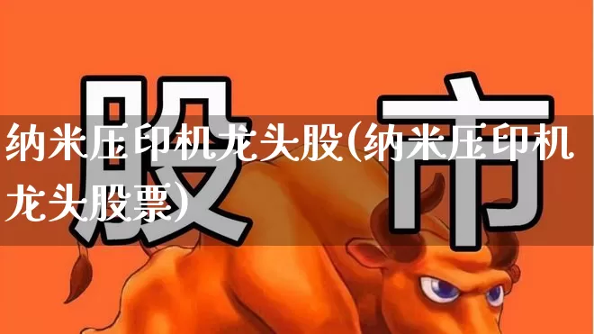 纳米压印机龙头股(纳米压印机龙头股票)_https://www.jumanxin.com_北交所_第1张