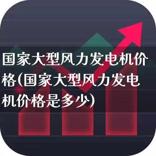 国家大型风力发电机价格(国家大型风力发电机价格是多少)_https://www.jumanxin.com_上交所_第1张