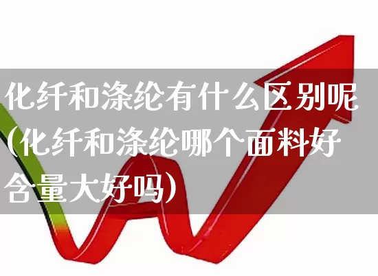 化纤和涤纶有什么区别呢(化纤和涤纶哪个面料好含量大好吗)_https://www.jumanxin.com_上交所_第1张