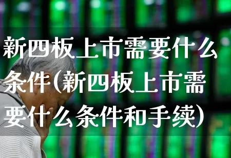 新四板上市需要什么条件(新四板上市需要什么条件和手续)_https://www.jumanxin.com_上交所_第1张