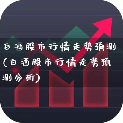 白酒股市行情走势预测(白酒股市行情走势预测分析)_https://www.jumanxin.com_创业板_第1张