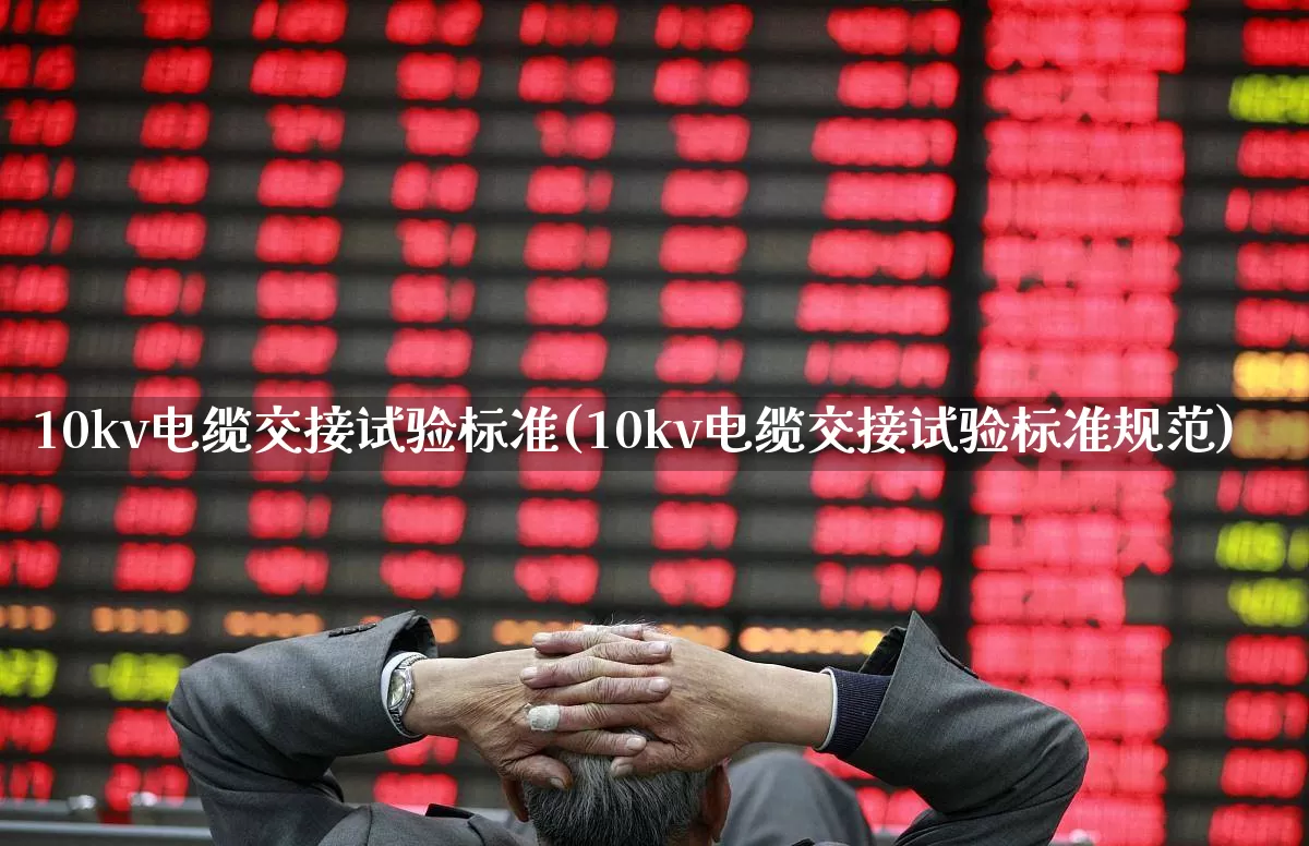10kv电缆交接试验标准(10kv电缆交接试验标准规范)_https://www.jumanxin.com_北交所_第1张