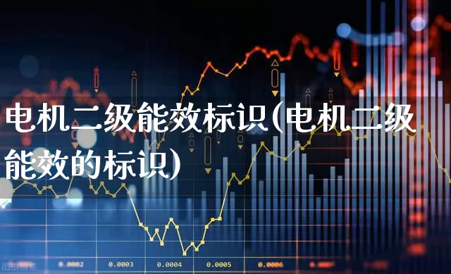 电机二级能效标识(电机二级能效的标识)_https://www.jumanxin.com_上交所_第1张
