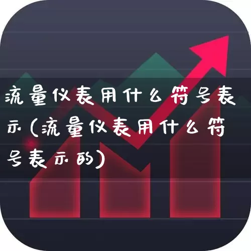 流量仪表用什么符号表示(流量仪表用什么符号表示的)_https://www.jumanxin.com_科创板_第1张