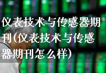 仪表技术与传感器期刊(仪表技术与传感器期刊怎么样)_https://www.jumanxin.com_深交所_第1张