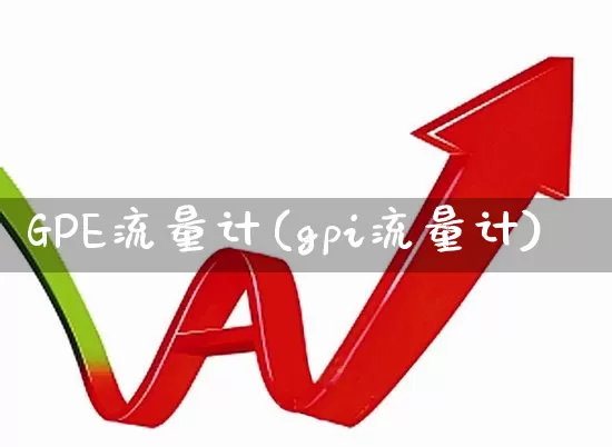 GPE流量计(gpi流量计)_https://www.jumanxin.com_科创板_第1张