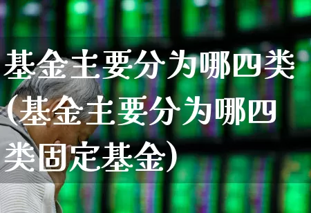 基金主要分为哪四类(基金主要分为哪四类固定基金)_https://www.jumanxin.com_北交所_第1张
