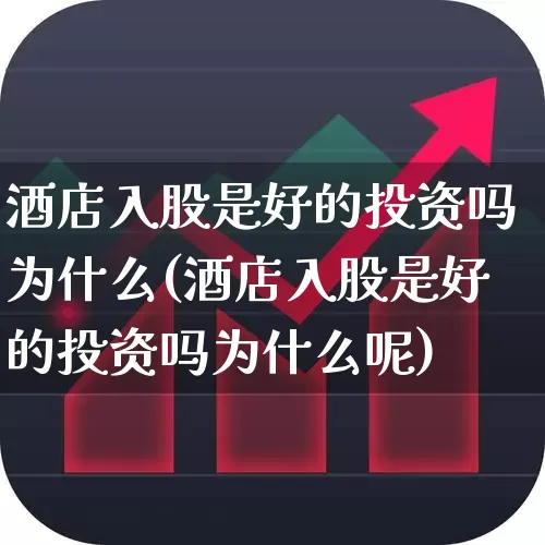 酒店入股是好的投资吗为什么(酒店入股是好的投资吗为什么呢)_https://www.jumanxin.com_北交所_第1张