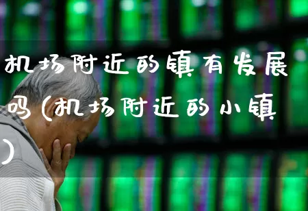 机场附近的镇有发展吗(机场附近的小镇)_https://www.jumanxin.com_深交所_第1张