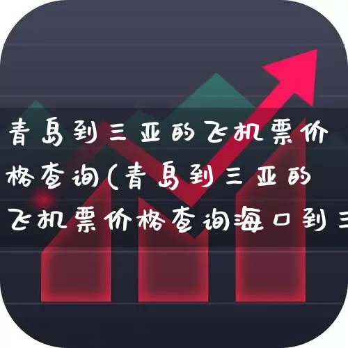 青岛到三亚的飞机票价格查询(青岛到三亚的飞机票价格查询海口到三亚动车)_https://www.jumanxin.com_科创板_第1张