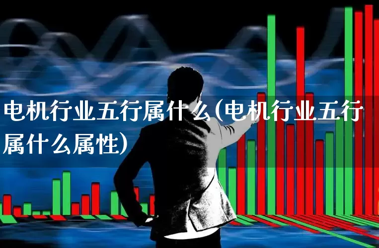 电机行业五行属什么(电机行业五行属什么属性)_https://www.jumanxin.com_创业板_第1张