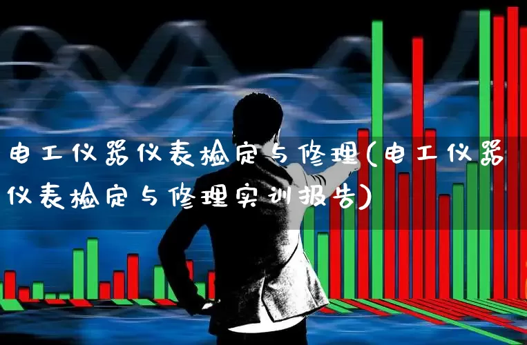 电工仪器仪表检定与修理(电工仪器仪表检定与修理实训报告)_https://www.jumanxin.com_北交所_第1张