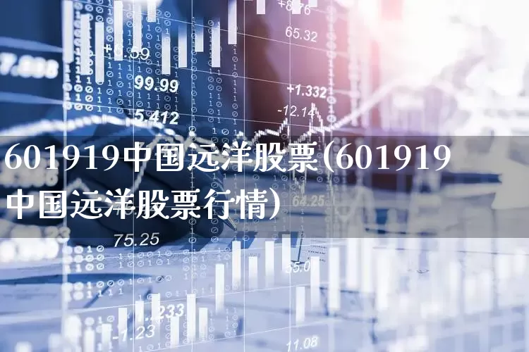 601919中国远洋股票(601919中国远洋股票行情)_https://www.jumanxin.com_上交所_第1张