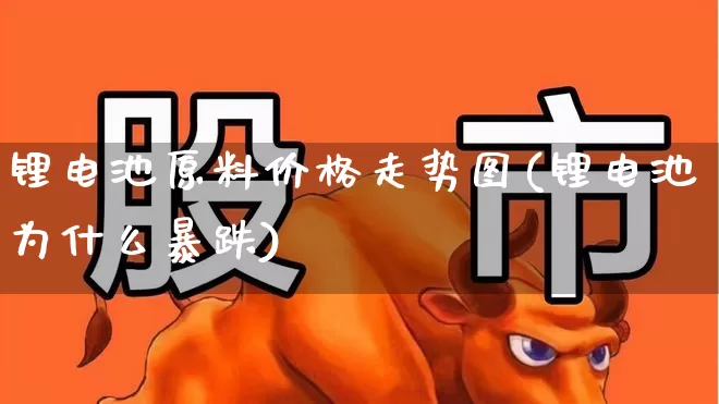 锂电池原料价格走势图(锂电池为什么暴跌)_https://www.jumanxin.com_深交所_第1张