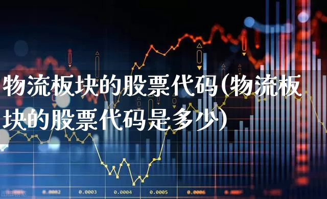 物流板块的股票代码(物流板块的股票代码是多少)_https://www.jumanxin.com_上交所_第1张