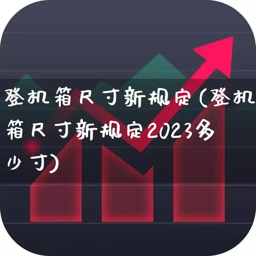登机箱尺寸新规定(登机箱尺寸新规定2023多少寸)_https://www.jumanxin.com_上交所_第1张
