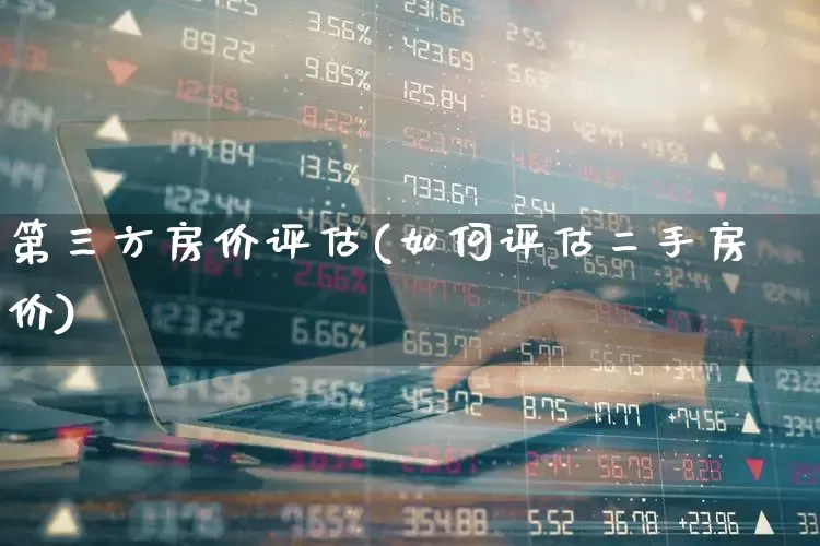 第三方房价评估(如何评估二手房价)_https://www.jumanxin.com_上交所_第1张