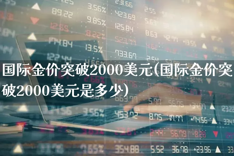 国际金价突破2000美元(国际金价突破2000美元是多少)_https://www.jumanxin.com_科创板_第1张
