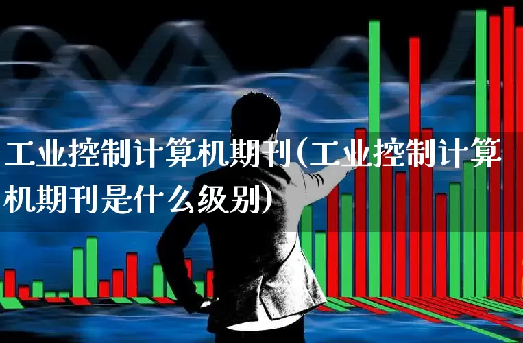 工业控制计算机期刊(工业控制计算机期刊是什么级别)_https://www.jumanxin.com_创业板_第1张