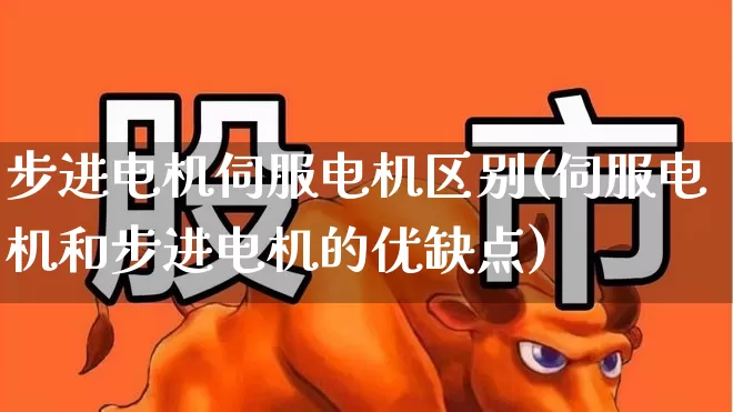 步进电机伺服电机区别(伺服电机和步进电机的优缺点)_https://www.jumanxin.com_科创板_第1张