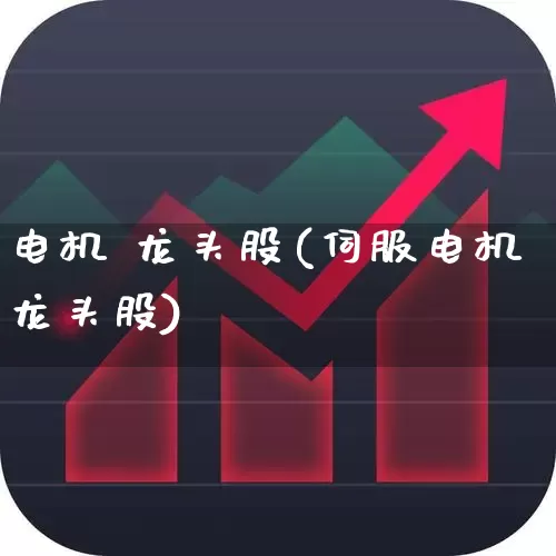 电机 龙头股(伺服电机龙头股)_https://www.jumanxin.com_北交所_第1张