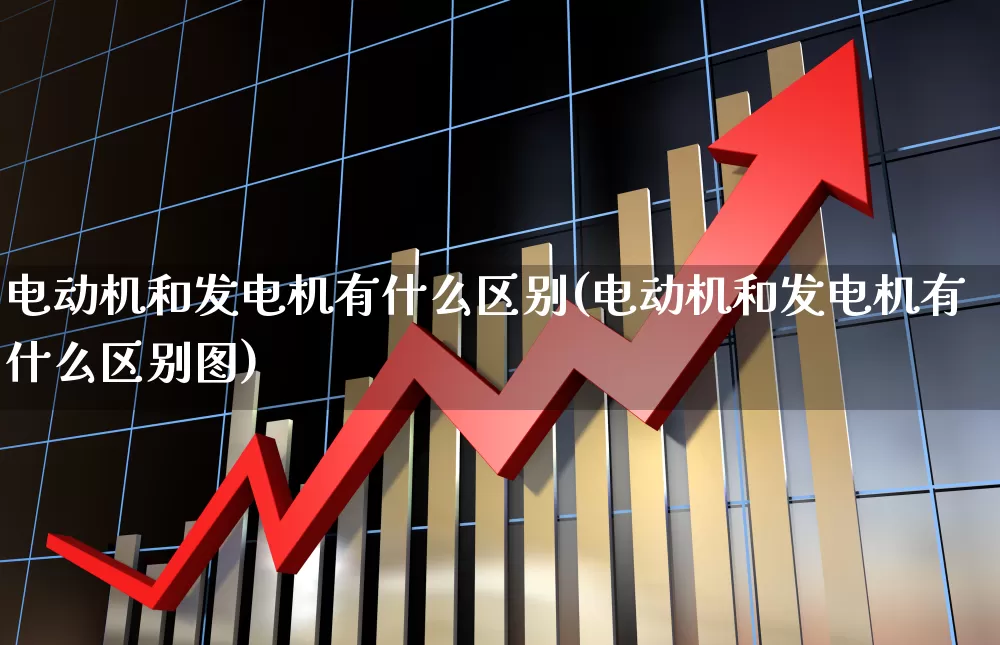 电动机和发电机有什么区别(电动机和发电机有什么区别图)_https://www.jumanxin.com_深交所_第1张