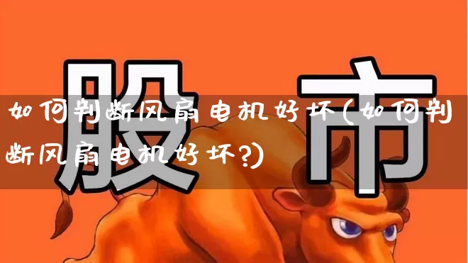 如何判断风扇电机好坏(如何判断风扇电机好坏?)_https://www.jumanxin.com_深交所_第1张