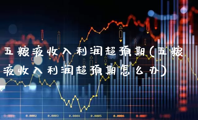 五粮液收入利润超预期(五粮液收入利润超预期怎么办)_https://www.jumanxin.com_创业板_第1张
