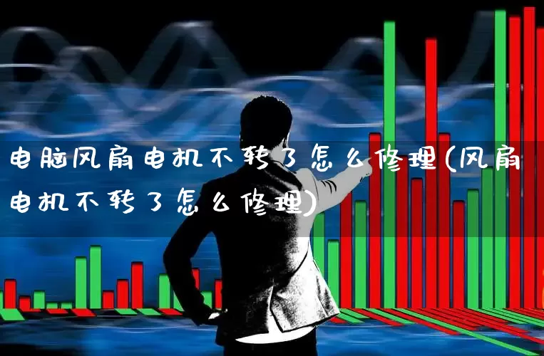 电脑风扇电机不转了怎么修理(风扇电机不转了怎么修理)_https://www.jumanxin.com_深交所_第1张