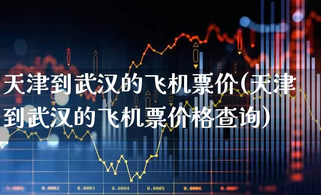 天津到武汉的飞机票价(天津到武汉的飞机票价格查询)_https://www.jumanxin.com_深交所_第1张
