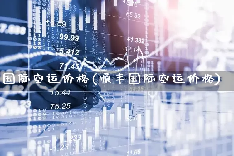 国际空运价格(顺丰国际空运价格)_https://www.jumanxin.com_深交所_第1张