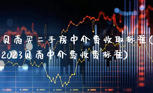 贝壳买二手房中介费收取标准(2023贝壳中介费收费标准)_https://www.jumanxin.com_北交所_第1张