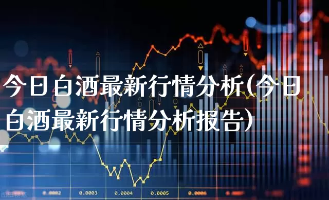 今日白酒最新行情分析(今日白酒最新行情分析报告)_https://www.jumanxin.com_上交所_第1张